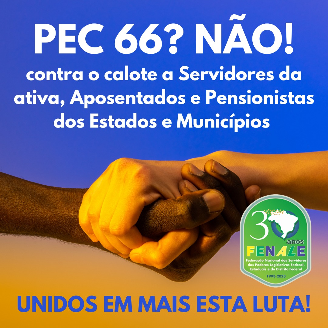 Prezados Dirigentes, Entidades Filiadas e Parceiras da FENALE. – PEC 66/2023